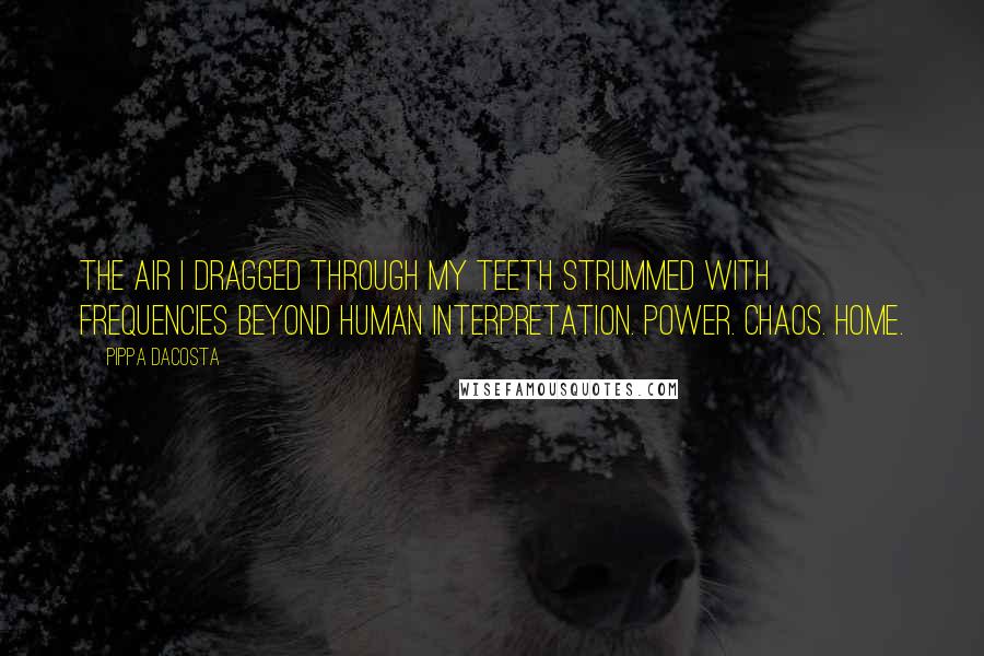 Pippa DaCosta Quotes: The air I dragged through my teeth strummed with frequencies beyond human interpretation. Power. Chaos. Home.