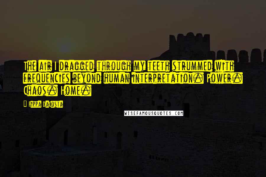Pippa DaCosta Quotes: The air I dragged through my teeth strummed with frequencies beyond human interpretation. Power. Chaos. Home.