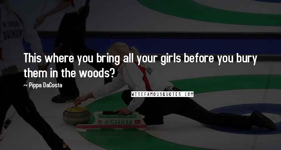 Pippa DaCosta Quotes: This where you bring all your girls before you bury them in the woods?