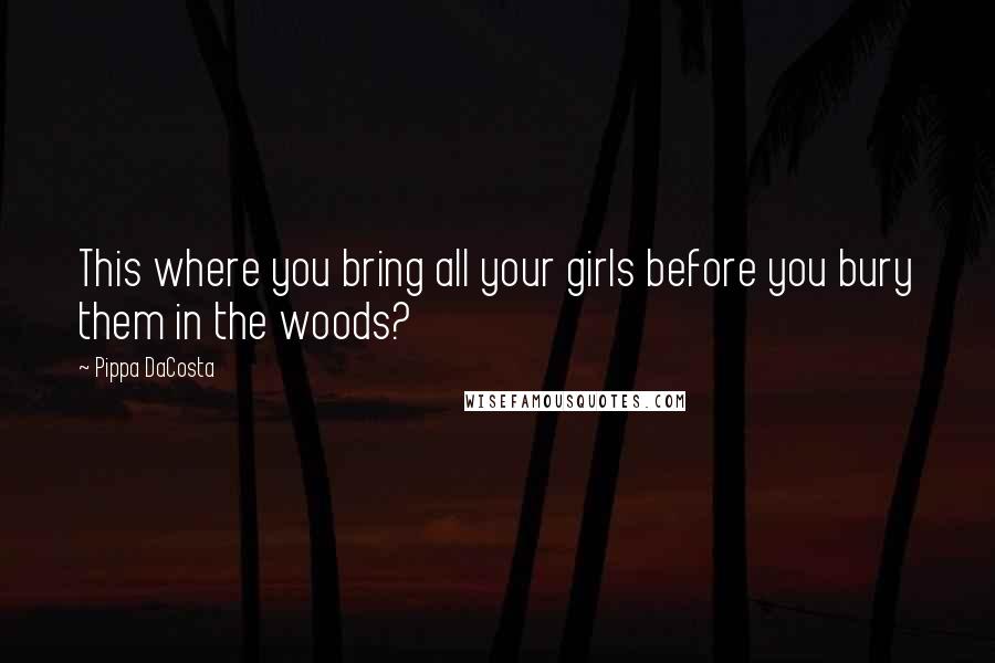 Pippa DaCosta Quotes: This where you bring all your girls before you bury them in the woods?