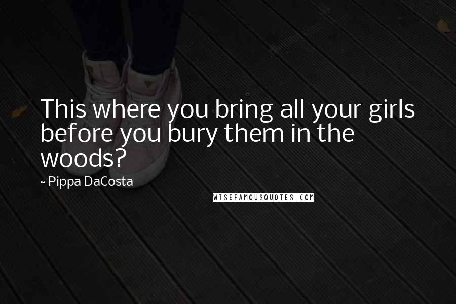 Pippa DaCosta Quotes: This where you bring all your girls before you bury them in the woods?