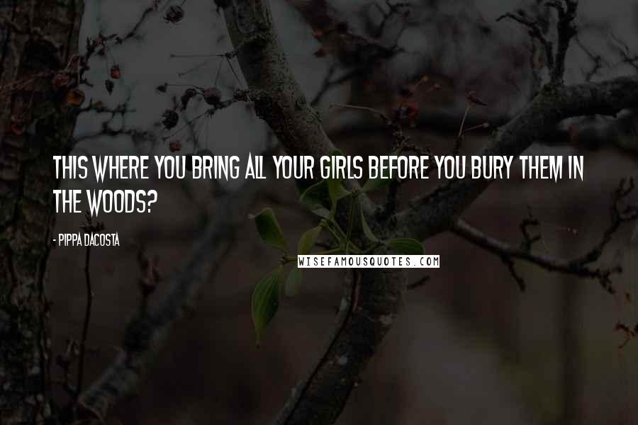 Pippa DaCosta Quotes: This where you bring all your girls before you bury them in the woods?