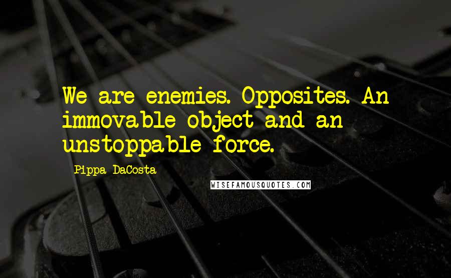 Pippa DaCosta Quotes: We are enemies. Opposites. An immovable object and an unstoppable force.