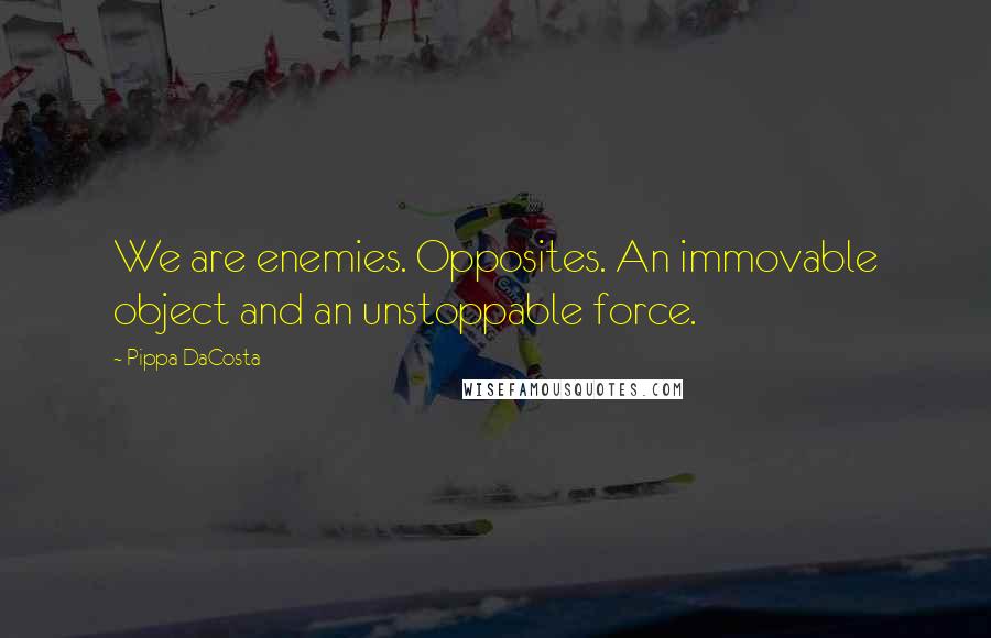Pippa DaCosta Quotes: We are enemies. Opposites. An immovable object and an unstoppable force.