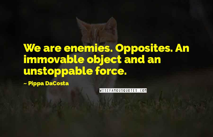 Pippa DaCosta Quotes: We are enemies. Opposites. An immovable object and an unstoppable force.