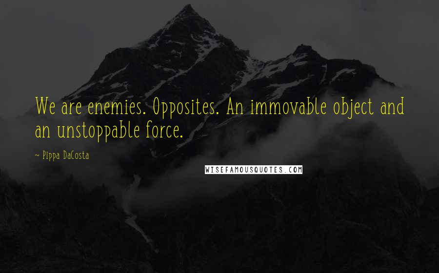 Pippa DaCosta Quotes: We are enemies. Opposites. An immovable object and an unstoppable force.