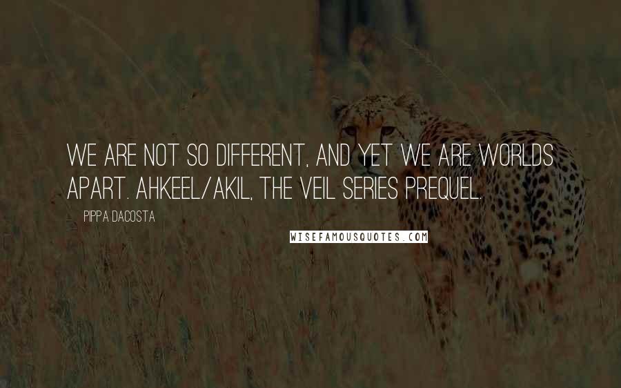 Pippa DaCosta Quotes: We are not so different, and yet we are worlds apart. Ahkeel/Akil, The Veil Series prequel.