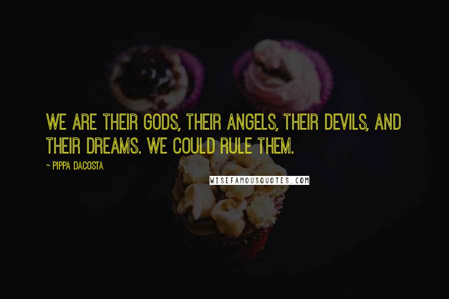 Pippa DaCosta Quotes: We are their gods, their angels, their devils, and their dreams. We could rule them.