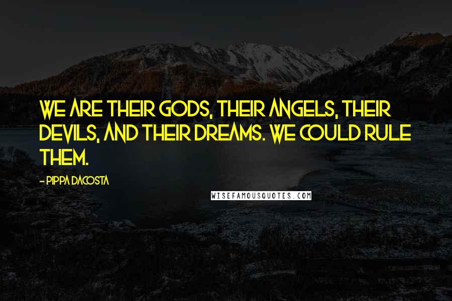 Pippa DaCosta Quotes: We are their gods, their angels, their devils, and their dreams. We could rule them.