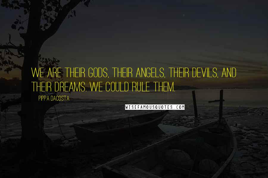 Pippa DaCosta Quotes: We are their gods, their angels, their devils, and their dreams. We could rule them.