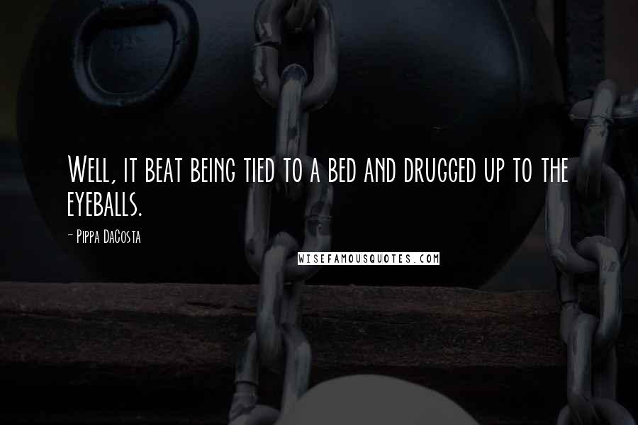 Pippa DaCosta Quotes: Well, it beat being tied to a bed and drugged up to the eyeballs.