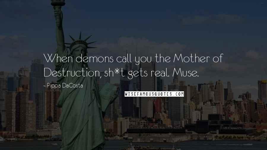 Pippa DaCosta Quotes: When demons call you the Mother of Destruction, sh*t gets real. Muse.