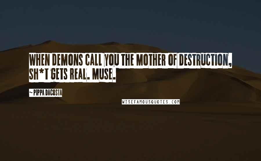 Pippa DaCosta Quotes: When demons call you the Mother of Destruction, sh*t gets real. Muse.