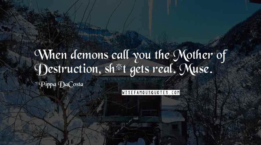 Pippa DaCosta Quotes: When demons call you the Mother of Destruction, sh*t gets real. Muse.