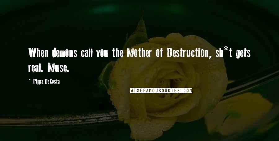 Pippa DaCosta Quotes: When demons call you the Mother of Destruction, sh*t gets real. Muse.