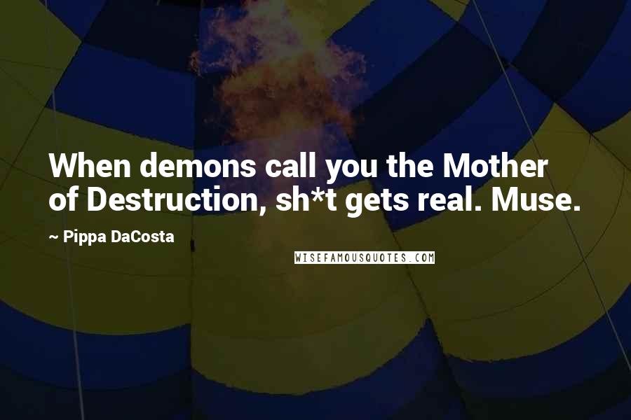 Pippa DaCosta Quotes: When demons call you the Mother of Destruction, sh*t gets real. Muse.