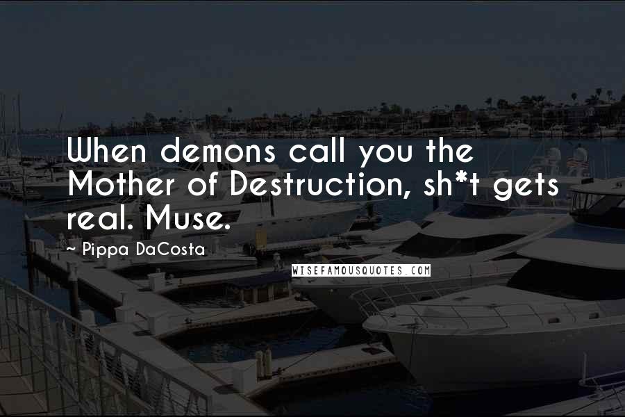 Pippa DaCosta Quotes: When demons call you the Mother of Destruction, sh*t gets real. Muse.