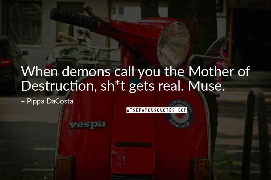 Pippa DaCosta Quotes: When demons call you the Mother of Destruction, sh*t gets real. Muse.