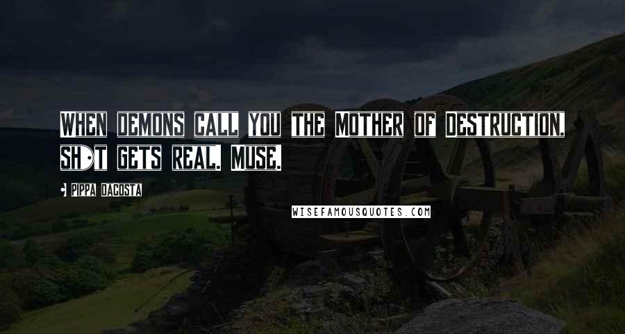 Pippa DaCosta Quotes: When demons call you the Mother of Destruction, sh*t gets real. Muse.