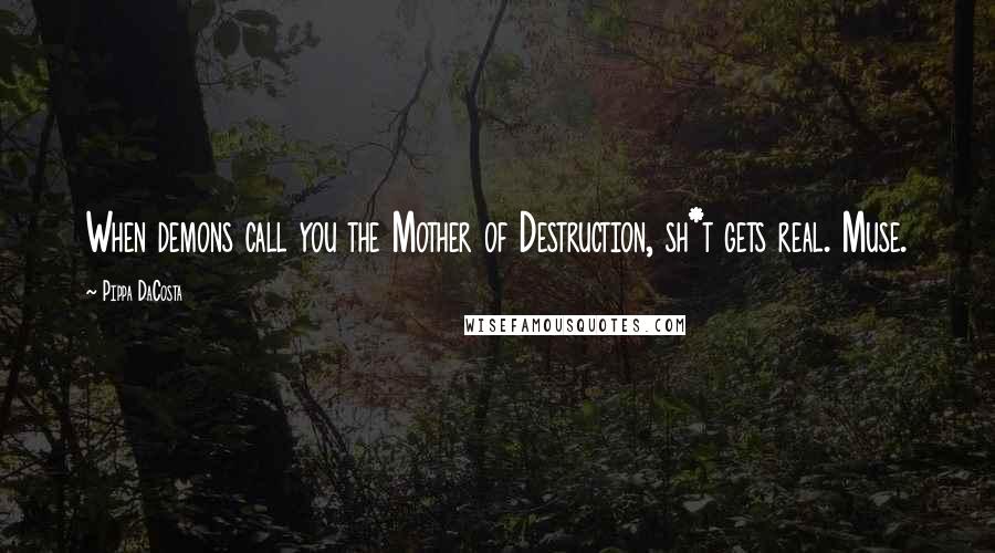 Pippa DaCosta Quotes: When demons call you the Mother of Destruction, sh*t gets real. Muse.