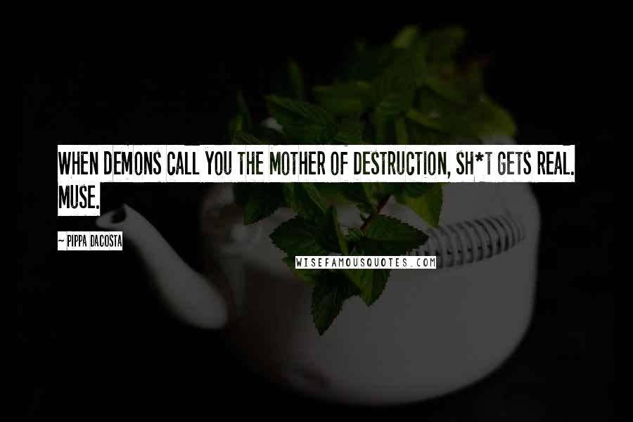 Pippa DaCosta Quotes: When demons call you the Mother of Destruction, sh*t gets real. Muse.
