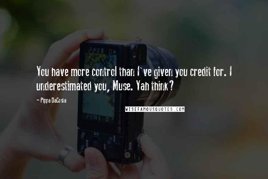 Pippa DaCosta Quotes: You have more control than I've given you credit for. I underestimated you, Muse. Yah think?