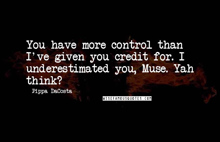 Pippa DaCosta Quotes: You have more control than I've given you credit for. I underestimated you, Muse. Yah think?