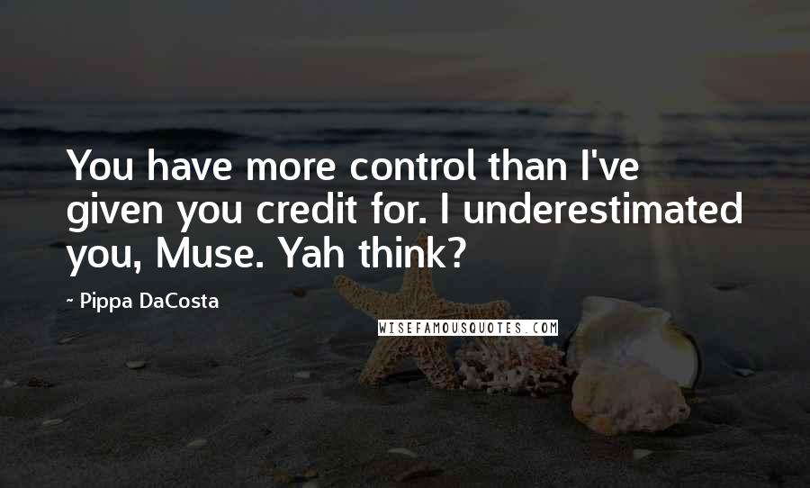 Pippa DaCosta Quotes: You have more control than I've given you credit for. I underestimated you, Muse. Yah think?