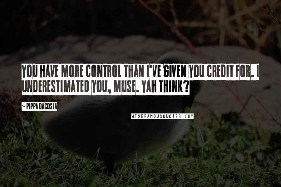 Pippa DaCosta Quotes: You have more control than I've given you credit for. I underestimated you, Muse. Yah think?