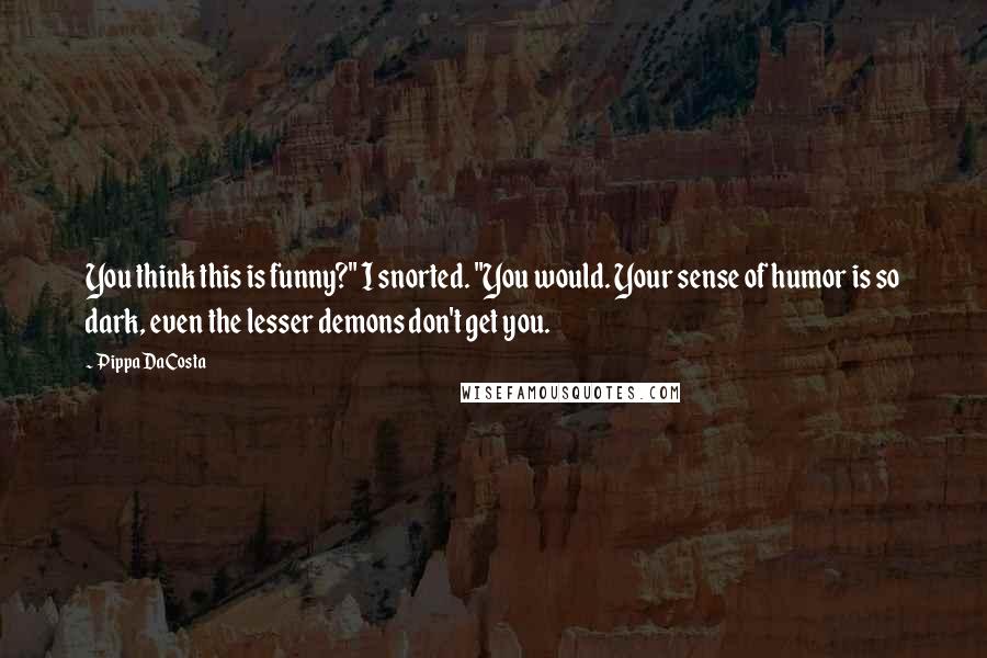 Pippa DaCosta Quotes: You think this is funny?" I snorted. "You would. Your sense of humor is so dark, even the lesser demons don't get you.