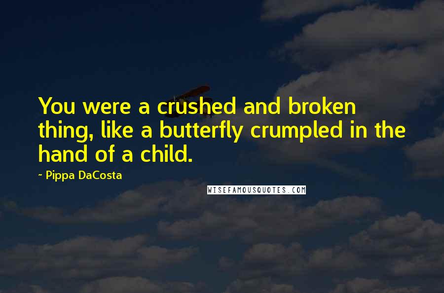 Pippa DaCosta Quotes: You were a crushed and broken thing, like a butterfly crumpled in the hand of a child.