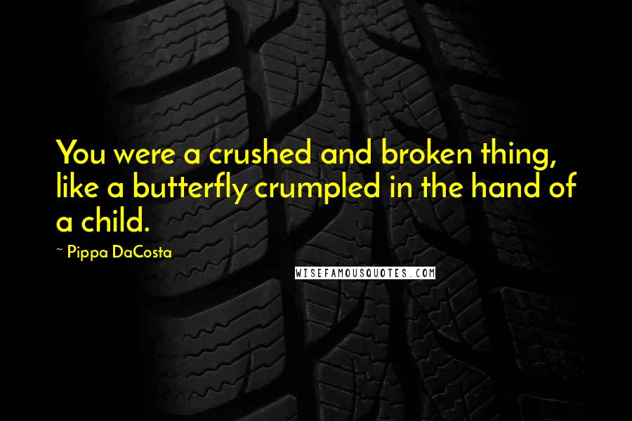 Pippa DaCosta Quotes: You were a crushed and broken thing, like a butterfly crumpled in the hand of a child.