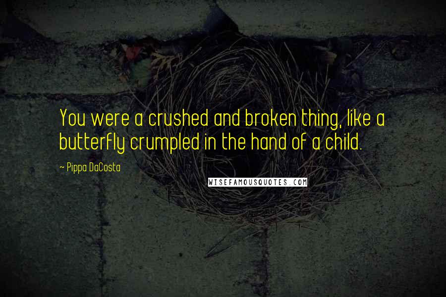 Pippa DaCosta Quotes: You were a crushed and broken thing, like a butterfly crumpled in the hand of a child.