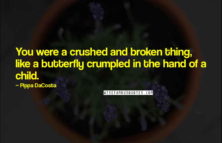 Pippa DaCosta Quotes: You were a crushed and broken thing, like a butterfly crumpled in the hand of a child.