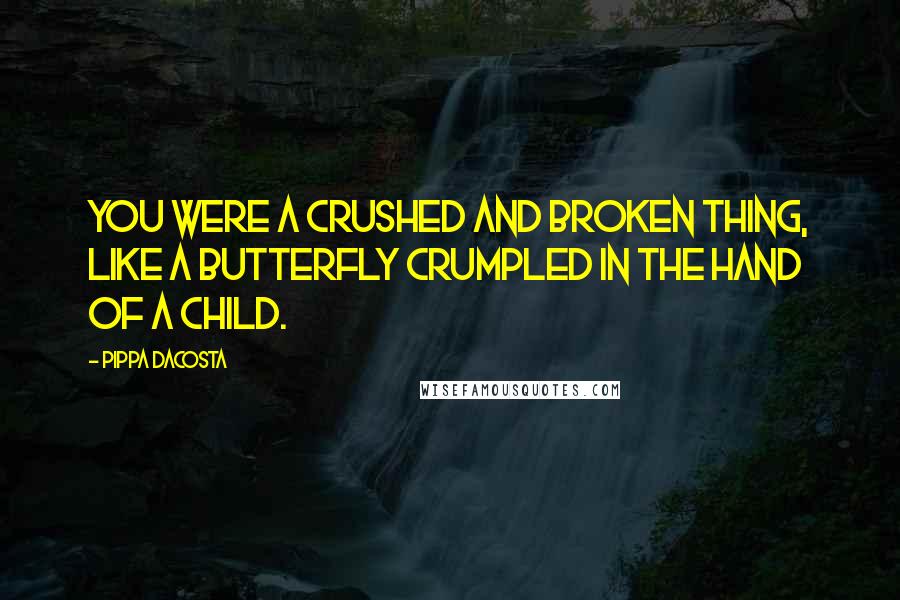 Pippa DaCosta Quotes: You were a crushed and broken thing, like a butterfly crumpled in the hand of a child.