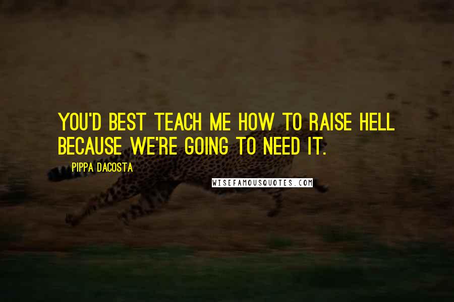 Pippa DaCosta Quotes: You'd best teach me how to raise hell because we're going to need it.