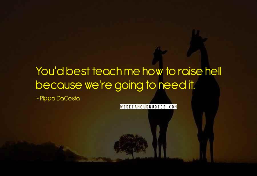 Pippa DaCosta Quotes: You'd best teach me how to raise hell because we're going to need it.