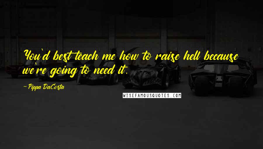 Pippa DaCosta Quotes: You'd best teach me how to raise hell because we're going to need it.