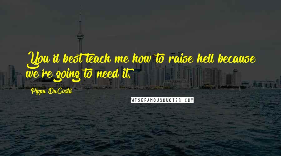 Pippa DaCosta Quotes: You'd best teach me how to raise hell because we're going to need it.