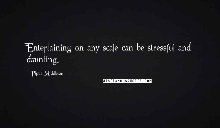 Pippa Middleton Quotes: Entertaining on any scale can be stressful and daunting.