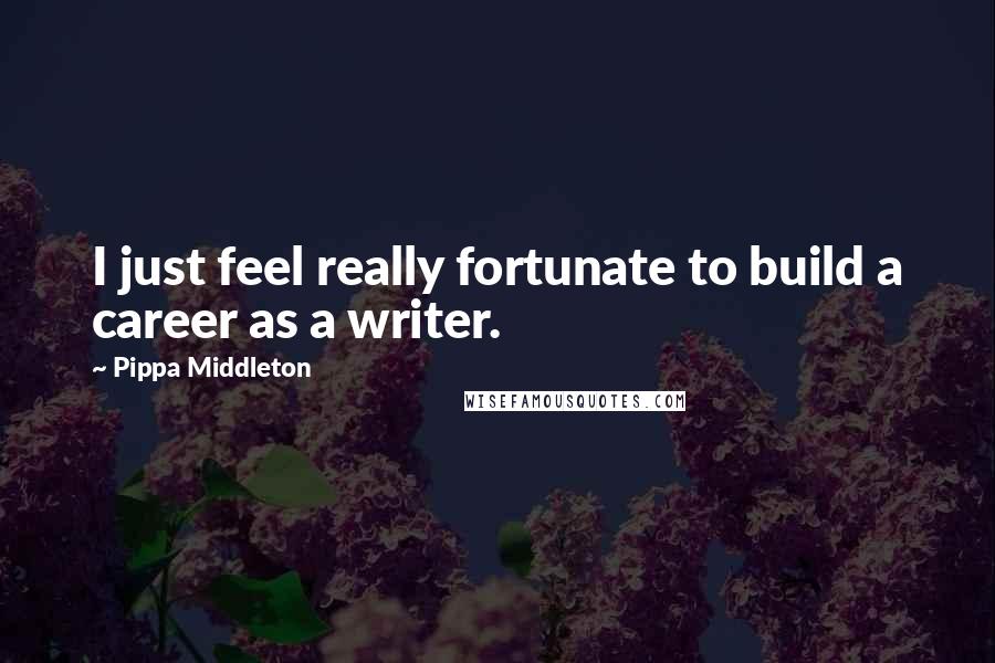 Pippa Middleton Quotes: I just feel really fortunate to build a career as a writer.