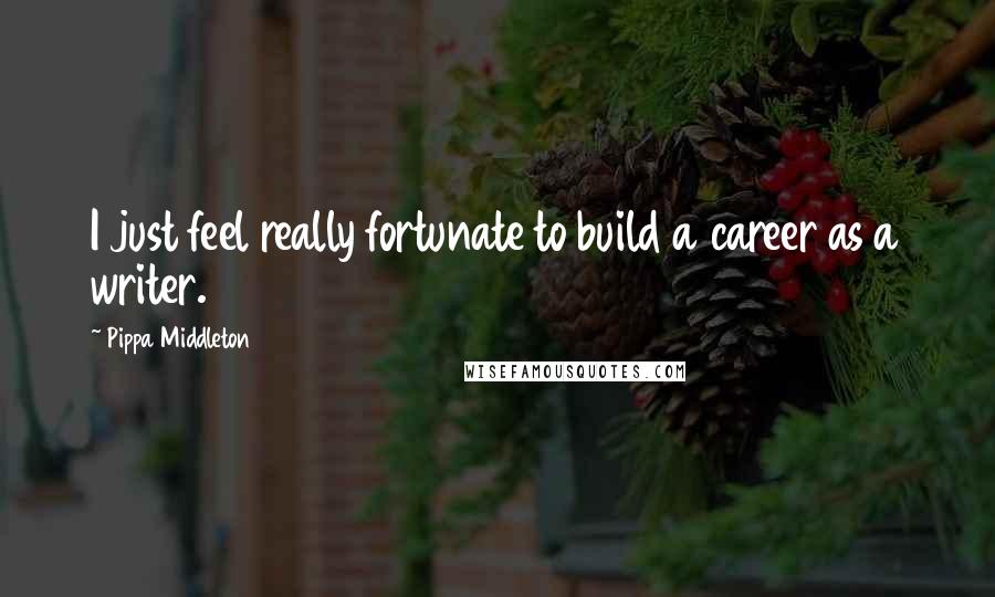 Pippa Middleton Quotes: I just feel really fortunate to build a career as a writer.