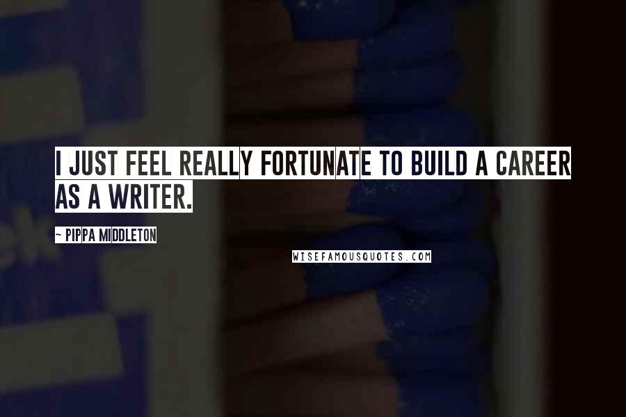 Pippa Middleton Quotes: I just feel really fortunate to build a career as a writer.