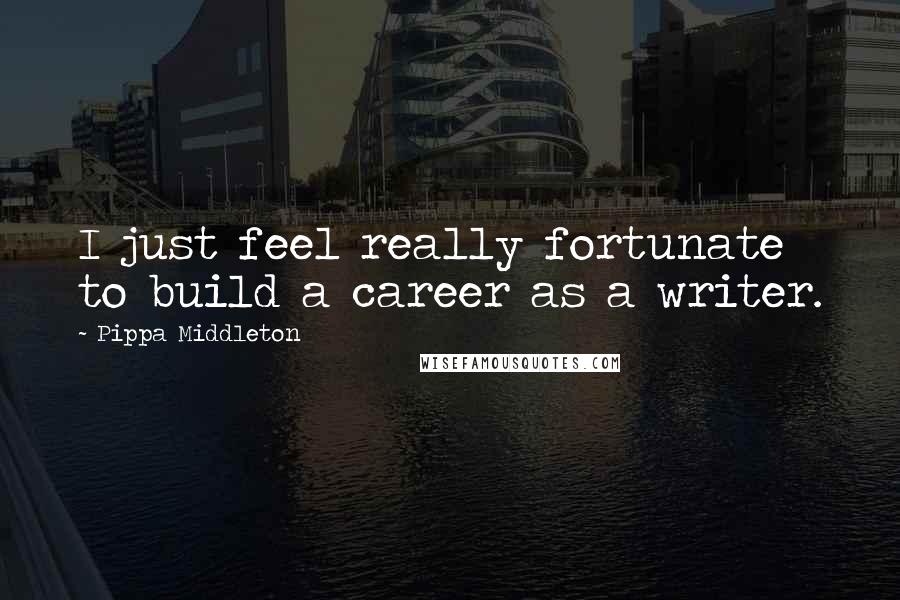 Pippa Middleton Quotes: I just feel really fortunate to build a career as a writer.