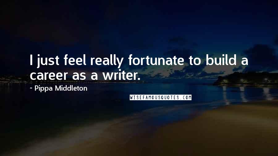Pippa Middleton Quotes: I just feel really fortunate to build a career as a writer.