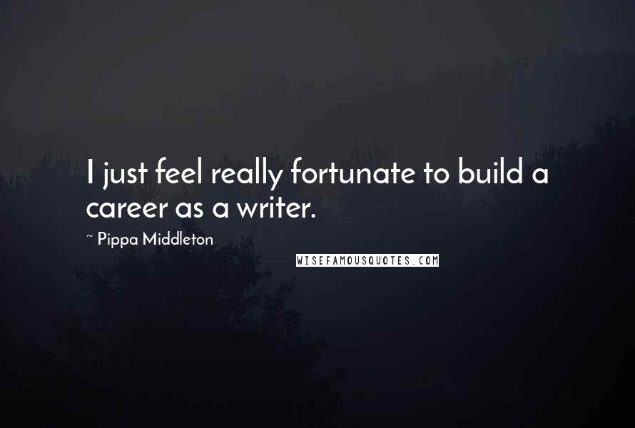 Pippa Middleton Quotes: I just feel really fortunate to build a career as a writer.