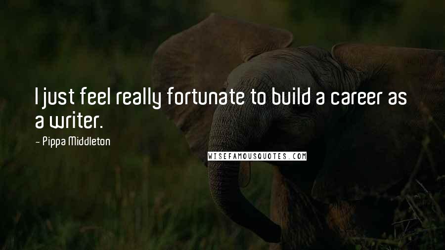 Pippa Middleton Quotes: I just feel really fortunate to build a career as a writer.
