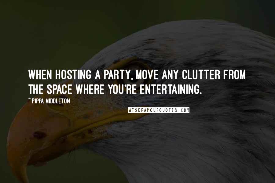 Pippa Middleton Quotes: When hosting a party, move any clutter from the space where you're entertaining.