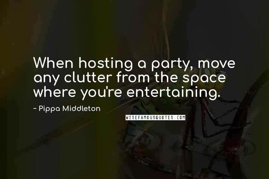 Pippa Middleton Quotes: When hosting a party, move any clutter from the space where you're entertaining.