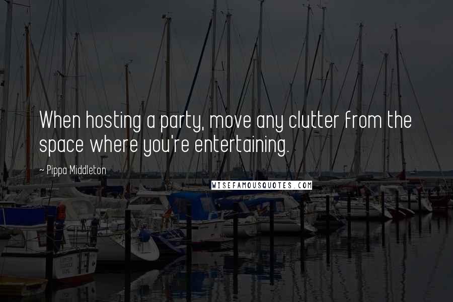 Pippa Middleton Quotes: When hosting a party, move any clutter from the space where you're entertaining.